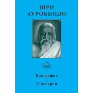 Биография Шри Ауробиндо. Глоссарий - Собрание сочинений Шри Ауробиндо. Том 1