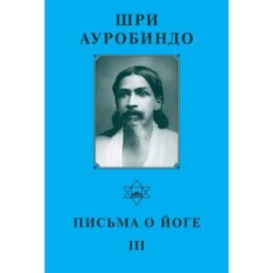 Письма о Йоге III - Собрание сочинений Шри Ауробиндо. Том 22