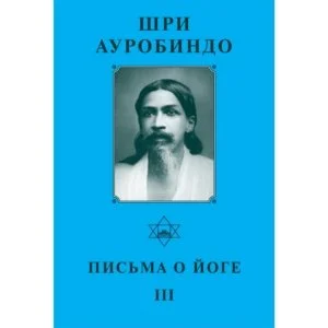 Письма о Йоге III - Собрание сочинений Шри Ауробиндо. Том 22