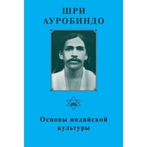 Основы индийской культуры - Собрание сочинений Шри Ауробиндо. Том 8