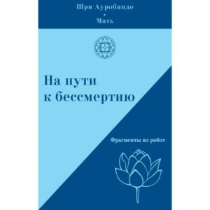 На пути к бессмертию – Шри Ауробиндо и Мать