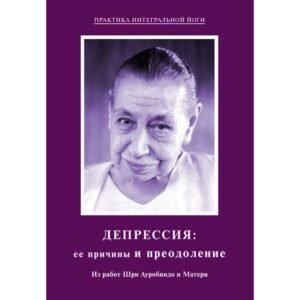 Депрессия: ее причины и преодоление – Из работ Шри Ауробиндо и Матери
