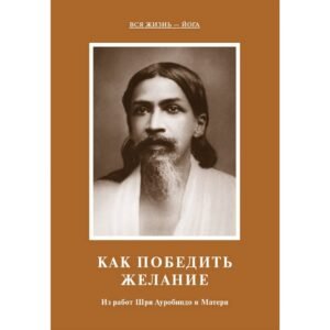 Как победить желание – Из работ Шри Ауробиндо и Матери