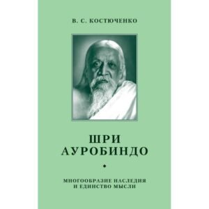 Шри Ауробиндо: многообразие наследия и единство мысли